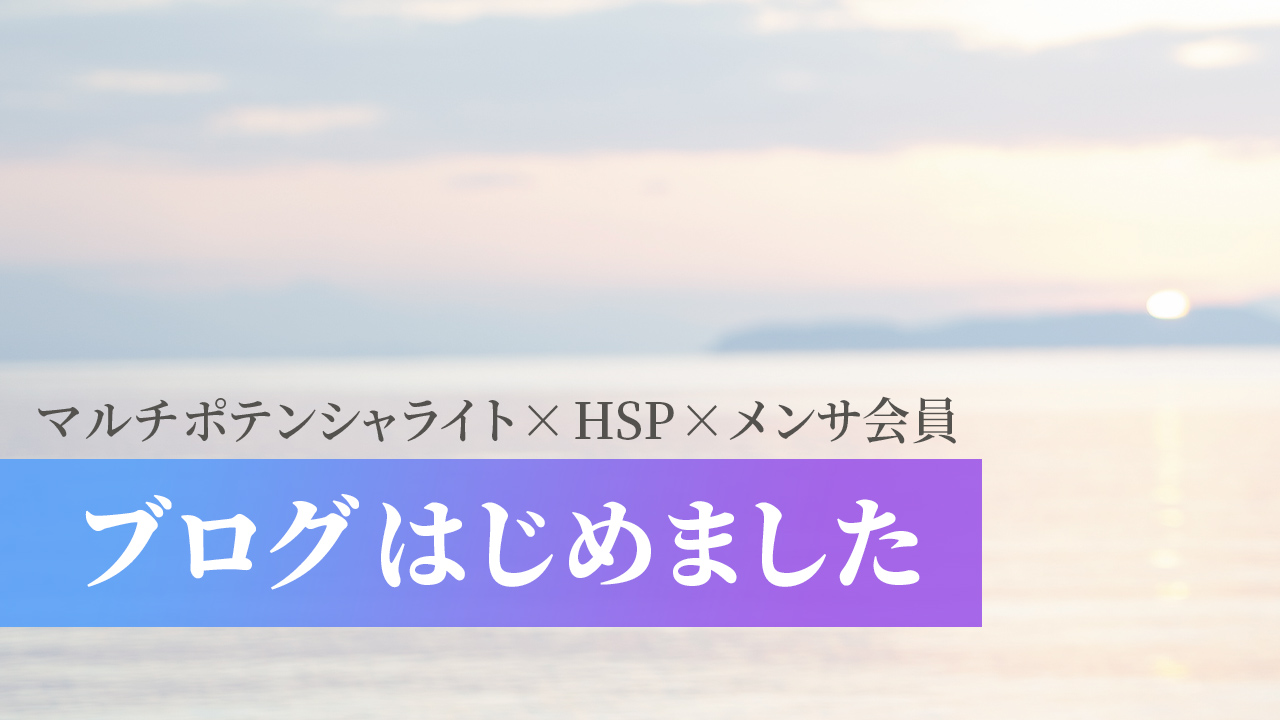 マルチポテンシャライト・HSP・メンサ会員の私がブログを始めた理由