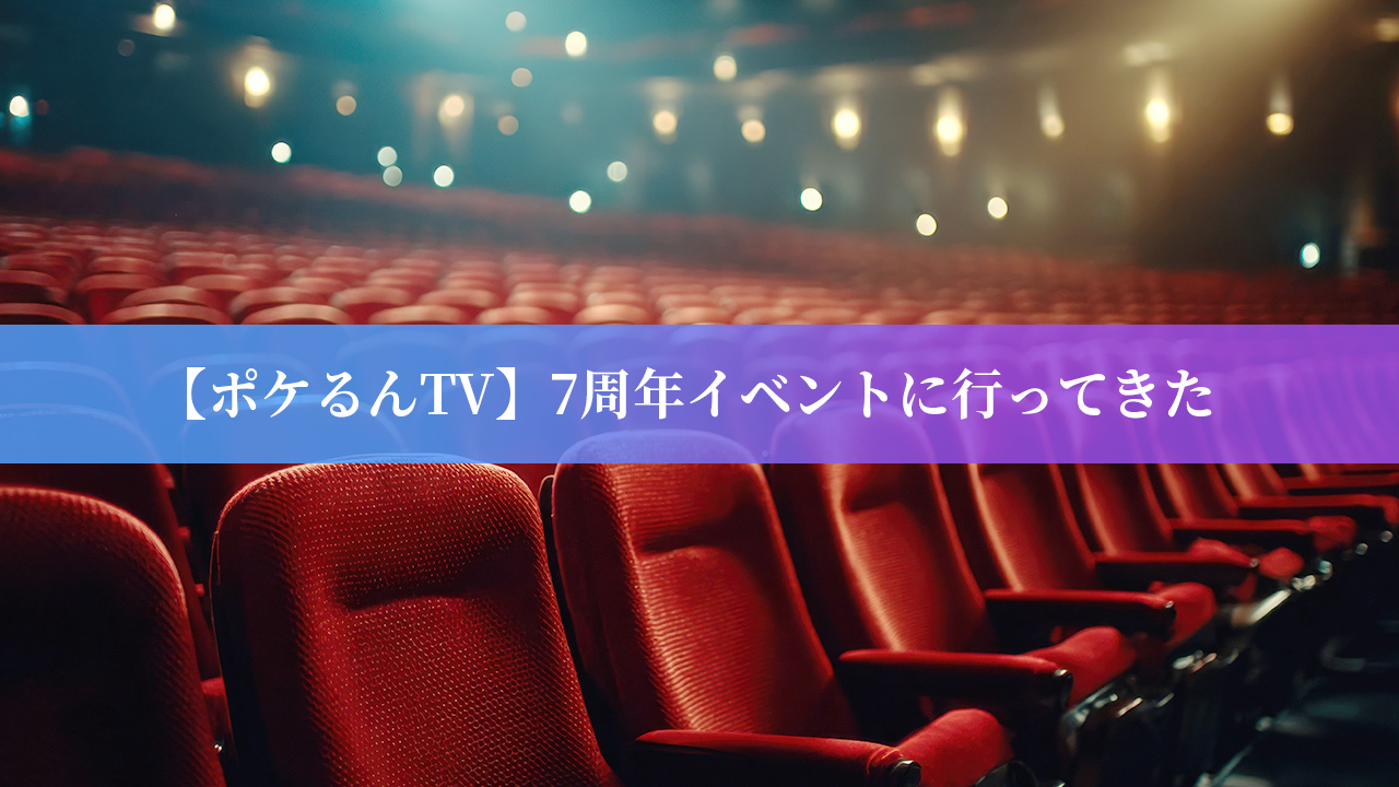 【ポケるんTV】7周年イベントに行ったらとっても楽しかった話