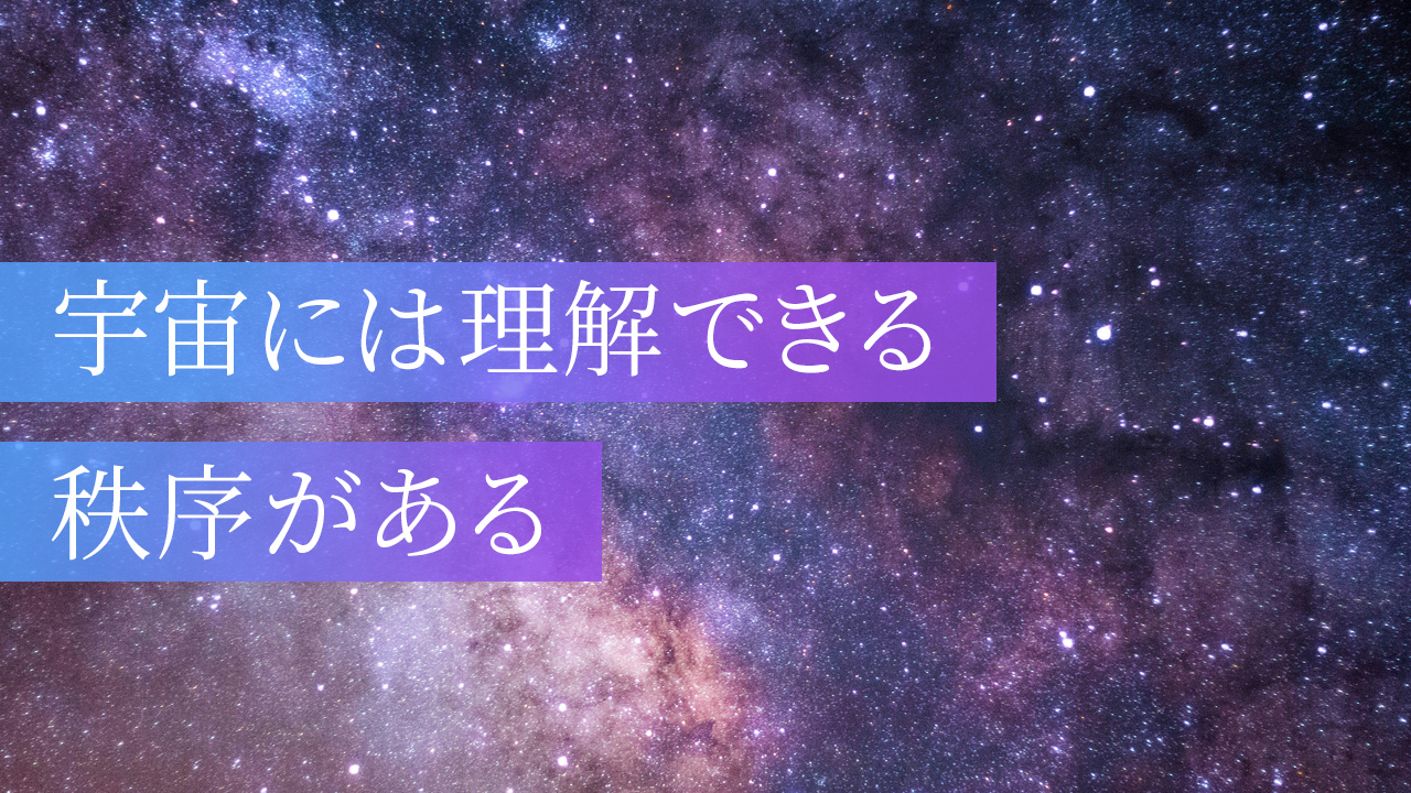 宇宙には理解できる秩序がある