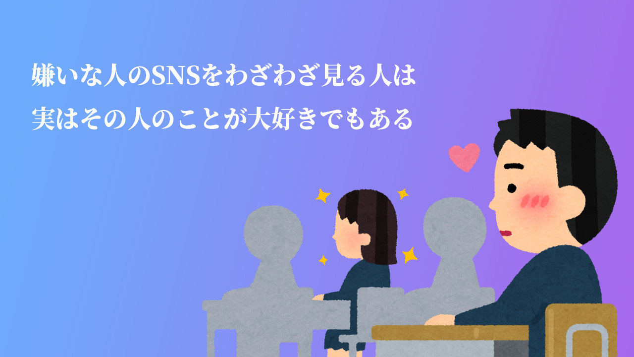 嫌いな人のSNSをわざわざ見る人は、実はその人のことが大好きでもある