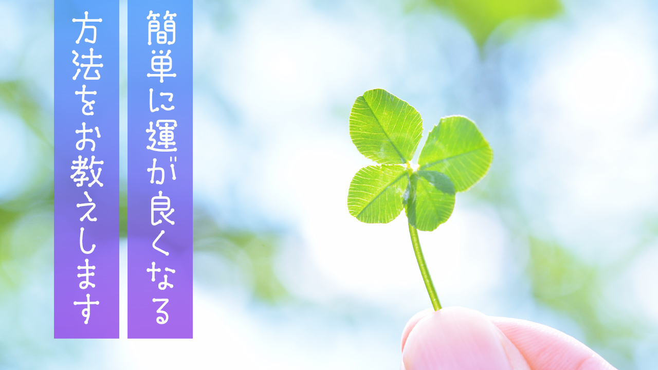 簡単に運が良くなる方法をお教えします